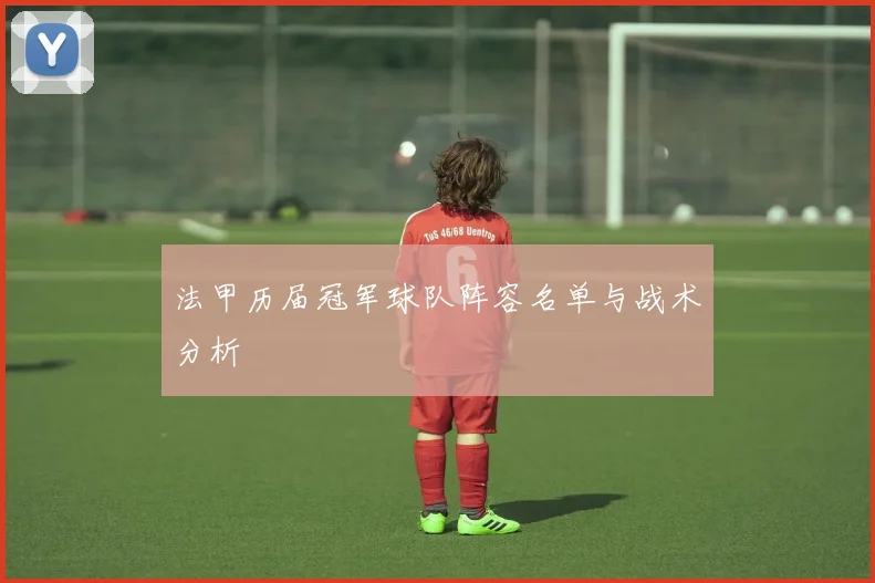 法甲历届冠军球队阵容名单与战术分析