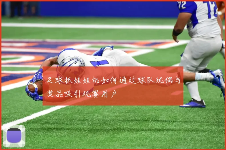 足球抓娃娃机如何通过球队玩偶与奖品吸引观赛用户