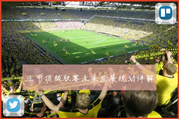 法甲顶级联赛未来发展规划详解