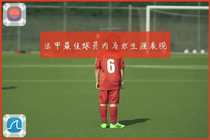 法甲最佳球员内马尔生涯表现