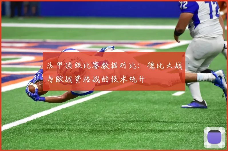 法甲顶级比赛数据对比：德比大战与欧战资格战的技术统计