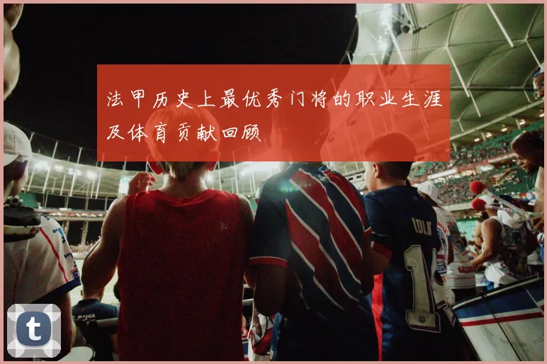 法甲历史上最优秀门将的职业生涯及体育贡献回顾