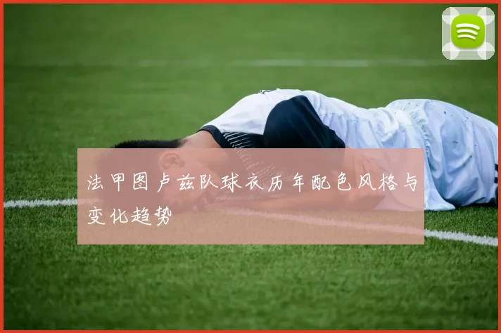 法甲图卢兹队球衣历年配色风格与变化趋势